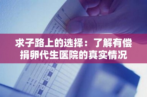 求子路上的选择:了解有偿捐卵代生医院的真实情况 求子路上的选择:了解有偿捐卵代生医院的真实情况